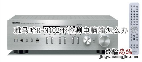 雅马哈R-N402桌面音箱不检测电脑端怎么办