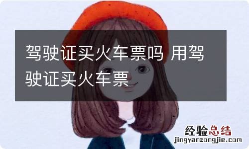 驾驶证买火车票吗 用驾驶证买火车票