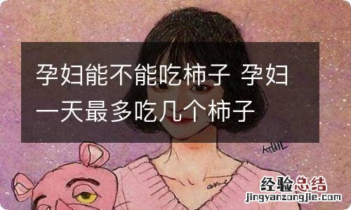 孕妇能不能吃柿子 孕妇一天最多吃几个柿子