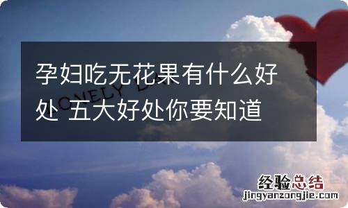 孕妇吃无花果有什么好处 五大好处你要知道