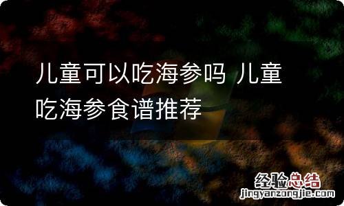 儿童可以吃海参吗 儿童吃海参食谱推荐