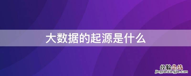 大数据的起源是什么时候 大数据的起源是什么