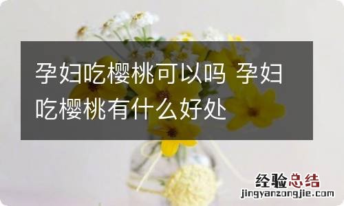 孕妇吃樱桃可以吗 孕妇吃樱桃有什么好处