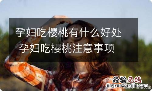 孕妇吃樱桃有什么好处 孕妇吃樱桃注意事项