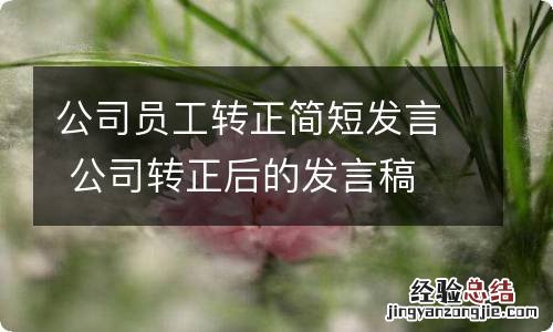 公司员工转正简短发言 公司转正后的发言稿