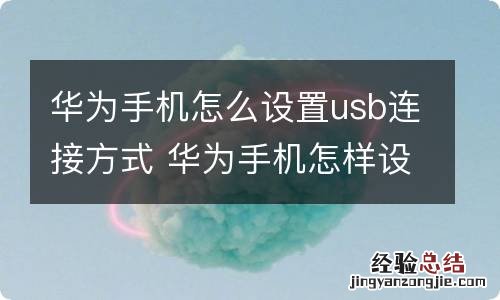 华为手机怎么设置usb连接方式 华为手机怎样设置usb连接方式