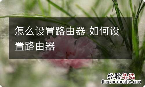 怎么设置路由器 如何设置路由器