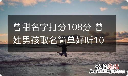 曾甜名字打分108分 曾姓男孩取名简单好听100分