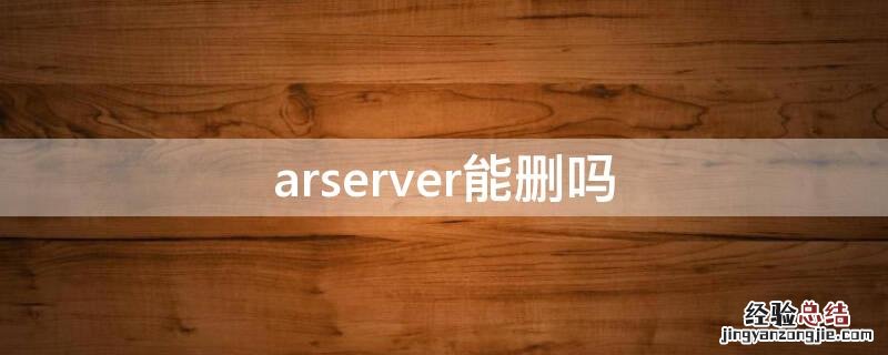 arserver软件可以删除吗 arserver能删吗