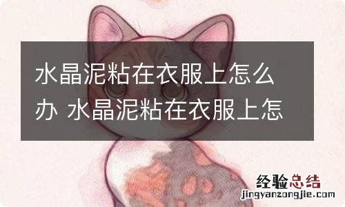 水晶泥粘在衣服上怎么办 水晶泥粘在衣服上怎么处理