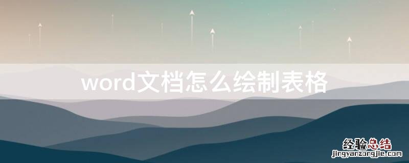 word文档怎么绘制表格 word文档怎么绘制表格和箭头