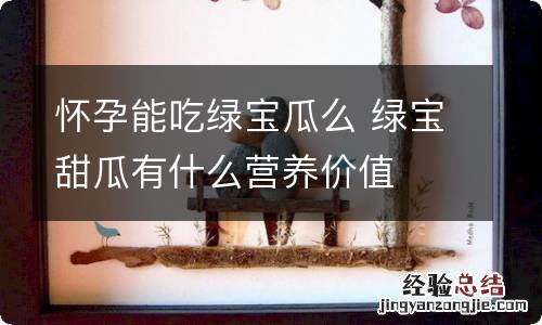 怀孕能吃绿宝瓜么 绿宝甜瓜有什么营养价值