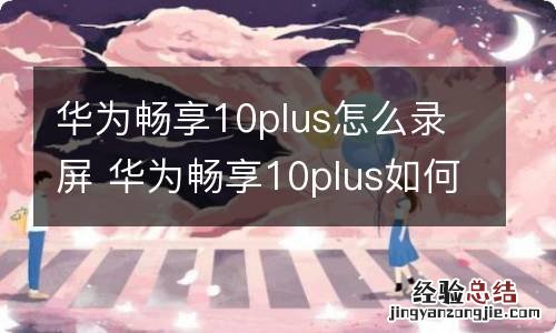 华为畅享10plus怎么录屏 华为畅享10plus如何录屏