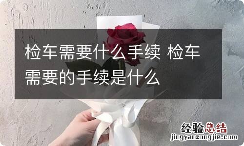 检车需要什么手续 检车需要的手续是什么