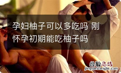 孕妇柚子可以多吃吗 刚怀孕初期能吃柚子吗