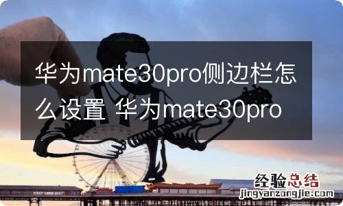 华为mate30pro侧边栏怎么设置 华为mate30pro侧边栏怎样设置