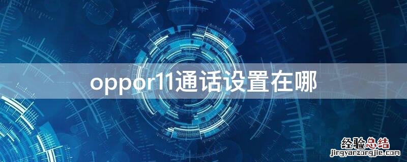 oppor11通话设置在哪 oppor11电话本设置在哪里