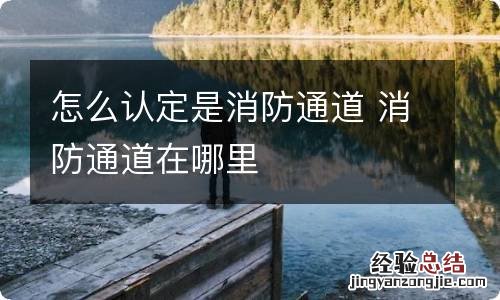 怎么认定是消防通道 消防通道在哪里