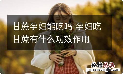 甘蔗孕妇能吃吗 孕妇吃甘蔗有什么功效作用