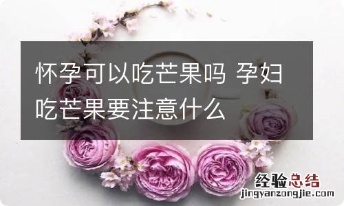 怀孕可以吃芒果吗 孕妇吃芒果要注意什么