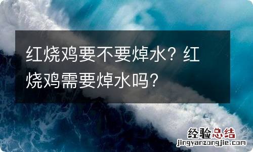 红烧鸡要不要焯水? 红烧鸡需要焯水吗?