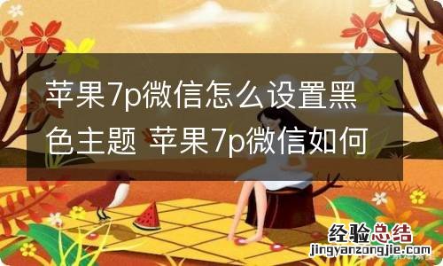 苹果7p微信怎么设置黑色主题 苹果7p微信如何设置黑色主题