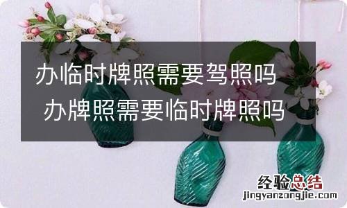 办临时牌照需要驾照吗 办牌照需要临时牌照吗