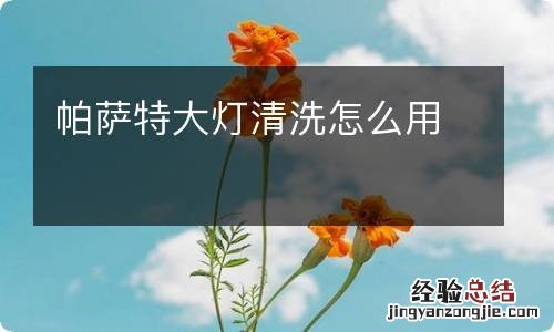 帕萨特大灯清洗怎么用