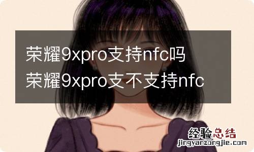 荣耀9xpro支持nfc吗荣耀9xpro支不支持nfc