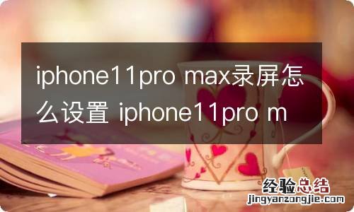 iphone11pro max录屏怎么设置 iphone11pro max录屏咋设置