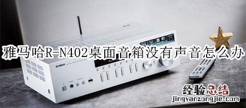 雅马哈R-N402桌面音箱没有声音怎么办