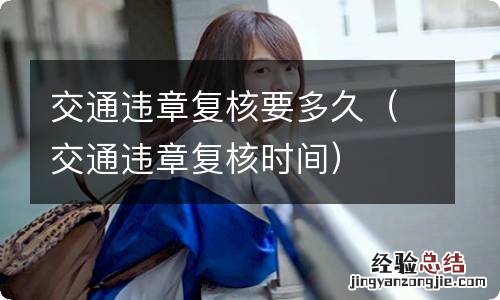 交通违章复核时间 交通违章复核要多久