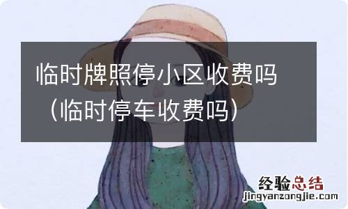 临时停车收费吗 临时牌照停小区收费吗