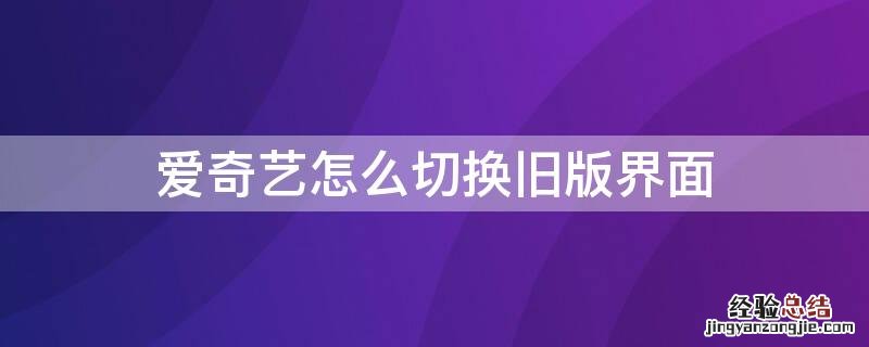 爱奇艺怎么切换旧版界面 爱奇艺怎么切换旧版界面设置