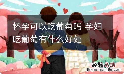 怀孕可以吃葡萄吗 孕妇吃葡萄有什么好处