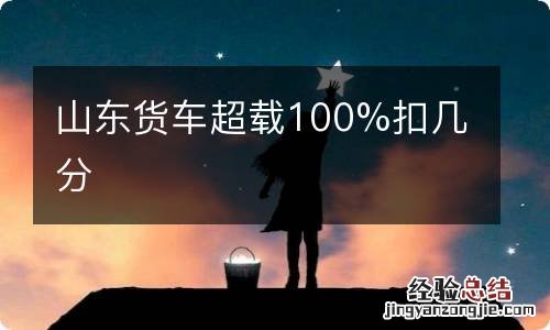 山东货车超载100%扣几分