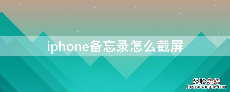 iPhone备忘录怎么截屏 iphone 备忘录怎么截长屏