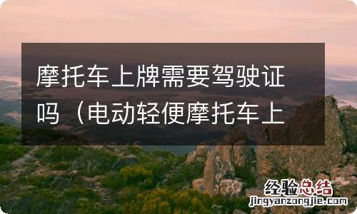 电动轻便摩托车上牌需要驾驶证吗 摩托车上牌需要驾驶证吗