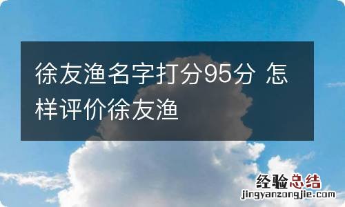 徐友渔名字打分95分 怎样评价徐友渔