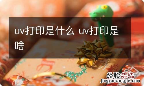 uv打印是什么 uv打印是啥