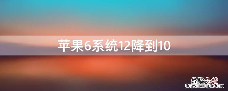 iPhone6系统12降到10