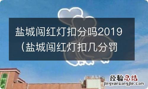 盐城闯红灯扣几分罚多少钱 盐城闯红灯扣分吗2019