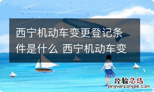 西宁机动车变更登记条件是什么 西宁机动车变更登记条件是什么样的