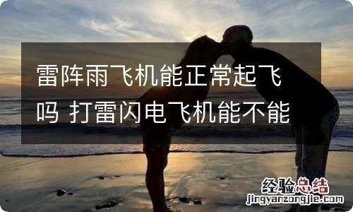 雷阵雨飞机能正常起飞吗 打雷闪电飞机能不能起飞