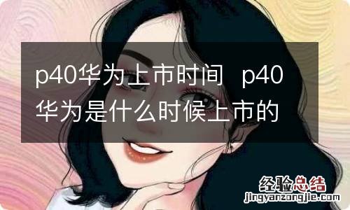 p40华为上市时间p40华为是什么时候上市的