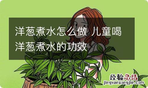 洋葱煮水怎么做 儿童喝洋葱煮水的功效