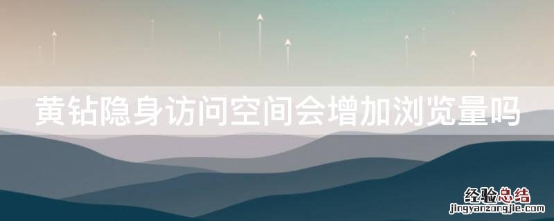 黄钻隐身访问空间会增加浏览量吗