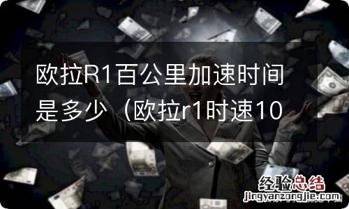 欧拉r1时速100可以跑多远 欧拉R1百公里加速时间是多少