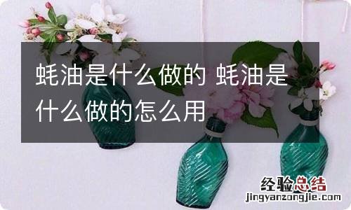 蚝油是什么做的 蚝油是什么做的怎么用