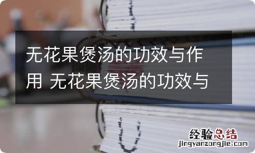 无花果煲汤的功效与作用 无花果煲汤的功效与作用有哪些